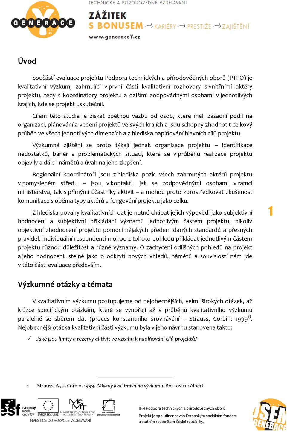 Cílem této studie je získat zpětnou vazbu od osob, které měli zásadní podíl na organizaci, plánování a vedení projektů ve svých krajích a jsou schopny zhodnotit celkový průběh ve všech jednotlivých