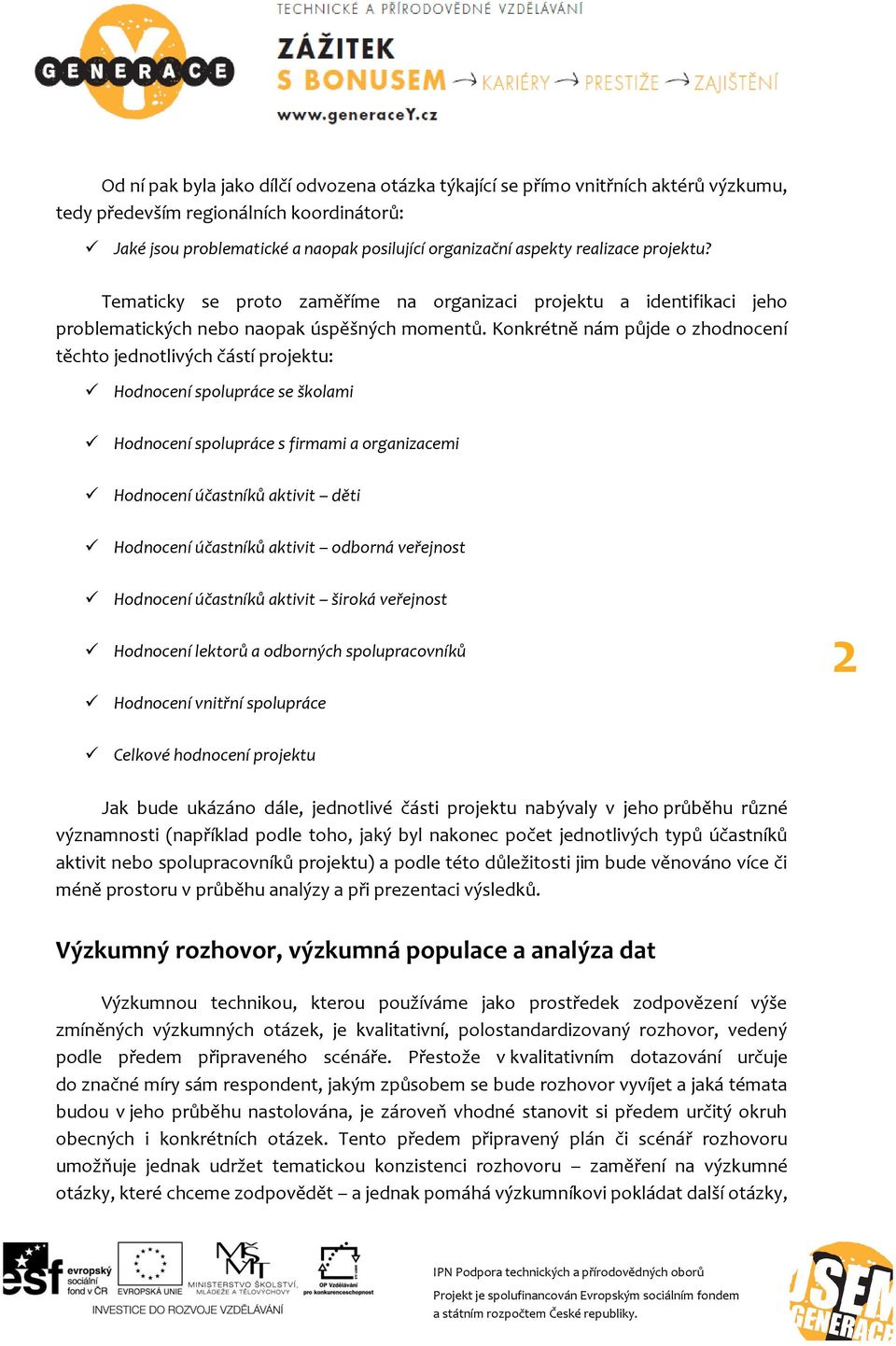 Konkrétně nám půjde o zhodnocení těchto jednotlivých částí projektu: Hodnocení spolupráce se školami Hodnocení spolupráce s firmami a organizacemi Hodnocení účastníků aktivit děti Hodnocení účastníků