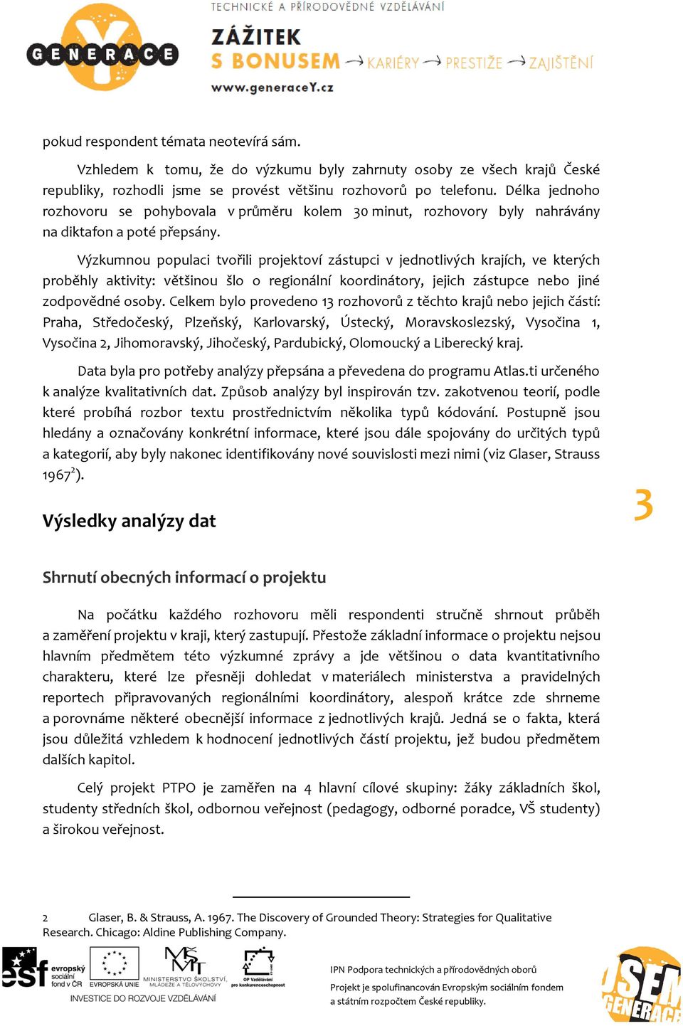 Výzkumnou populaci tvořili projektoví zástupci v jednotlivých krajích, ve kterých proběhly aktivity: většinou šlo o regionální koordinátory, jejich zástupce nebo jiné zodpovědné osoby.