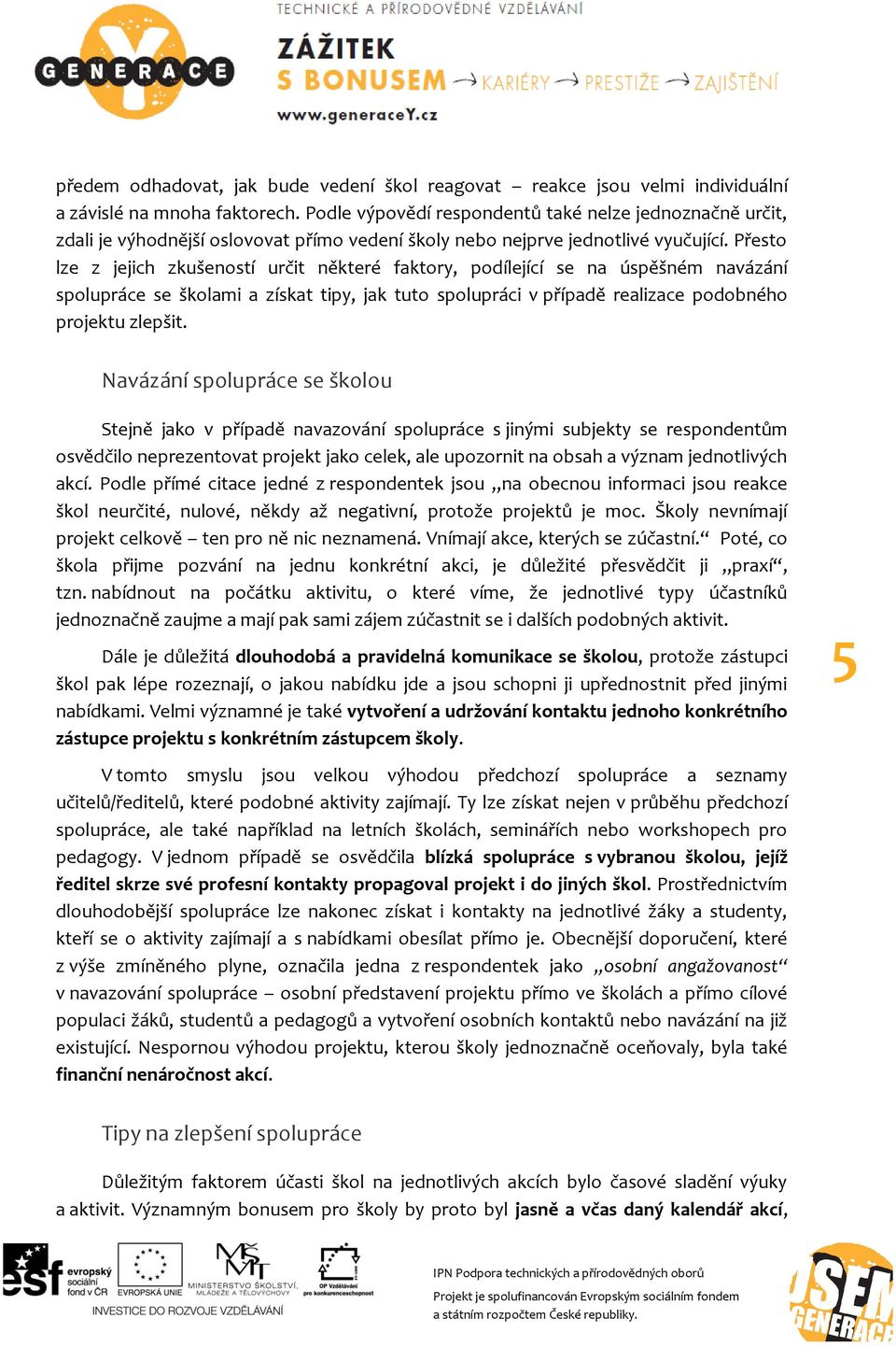 Přesto lze z jejich zkušeností určit některé faktory, podílející se na úspěšném navázání spolupráce se školami a získat tipy, jak tuto spolupráci v případě realizace podobného projektu zlepšit.