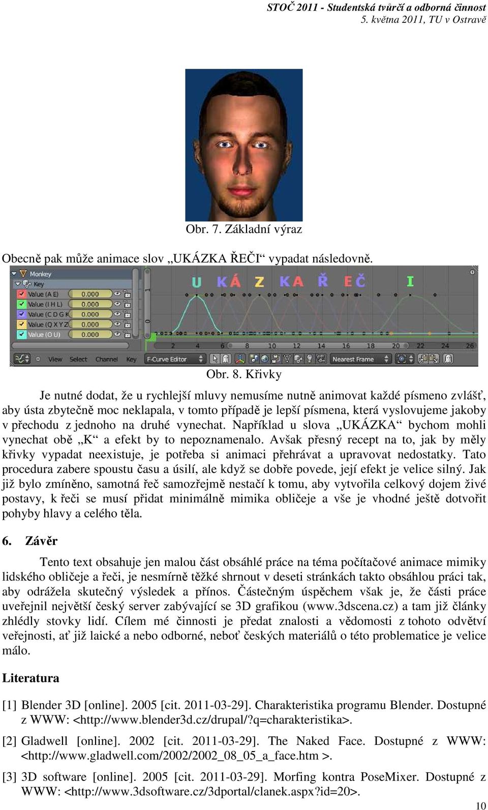 jednoho na druhé vynechat. Například u slova UKÁZKA bychom mohli vynechat obě K a efekt by to nepoznamenalo.