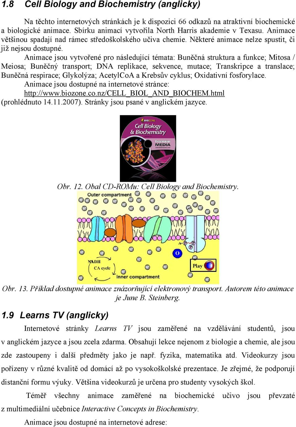 Animace jsou vytvořené pro následující témata: Buněčná struktura a funkce; Mitosa / Meiosa; Buněčný transport; DNA replikace, sekvence, mutace; Transkripce a translace; Buněčná respirace; Glykolýza;