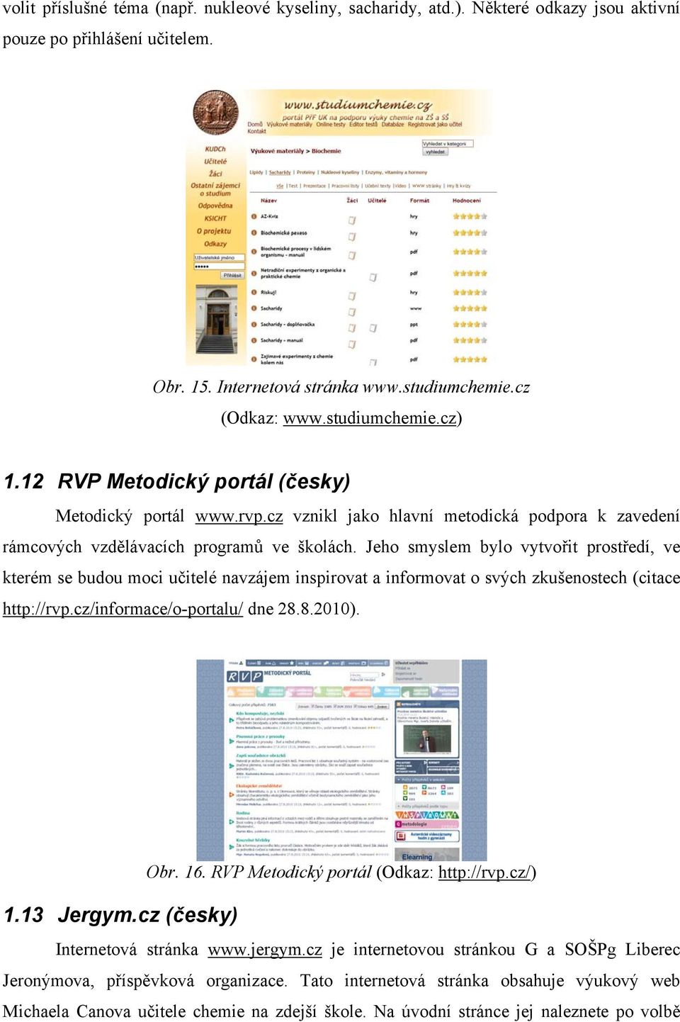 Jeho smyslem bylo vytvořit prostředí, ve kterém se budou moci učitelé navzájem inspirovat a informovat o svých zkušenostech (citace http://rvp.cz/informace/o-portalu/ dne 28.8.2010). Obr. 16.