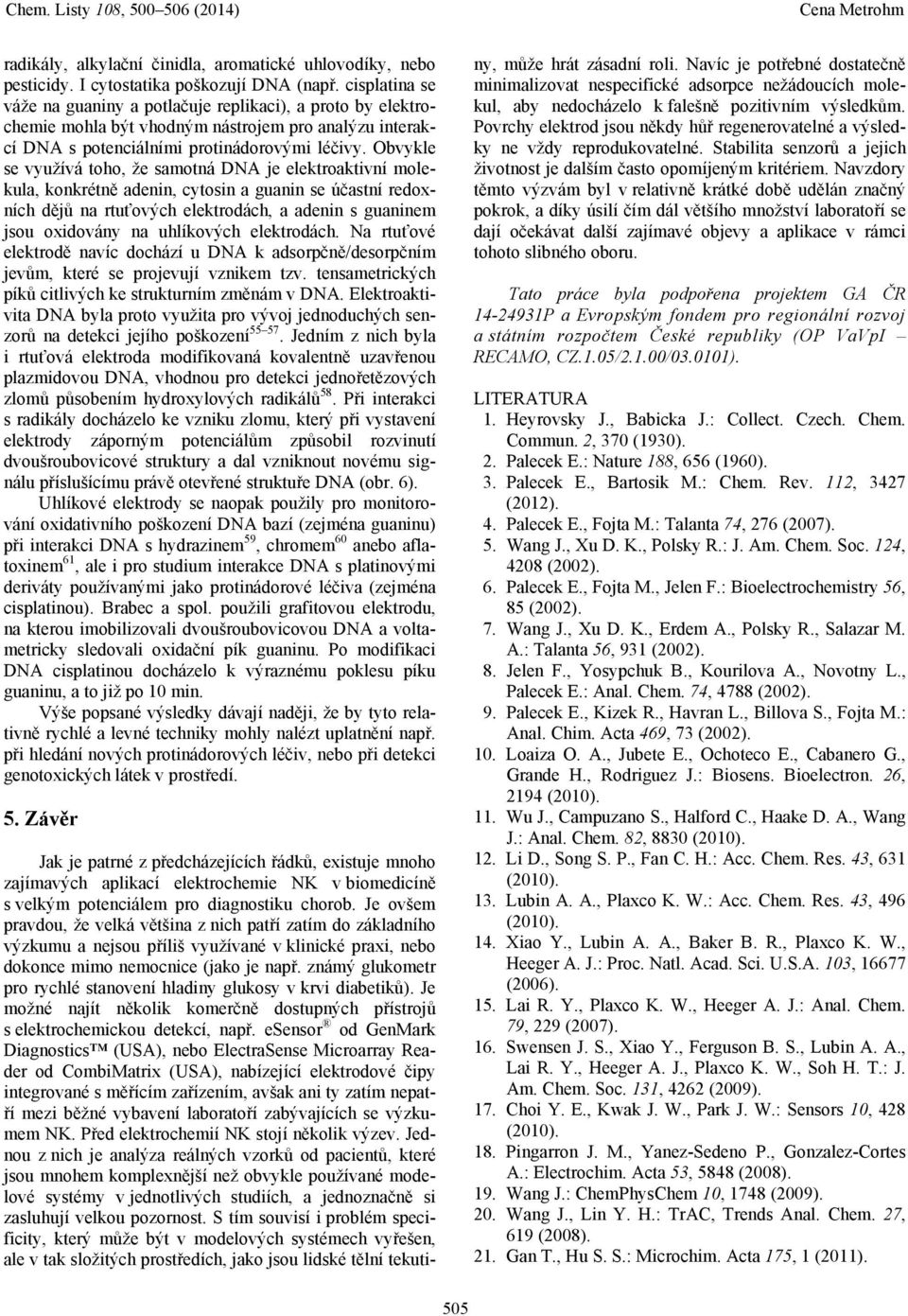 Obvykle se využívá toho, že samotná DNA je elektroaktivní molekula, konkrétně adenin, cytosin a guanin se účastní redoxních dějů na rtuťových elektrodách, a adenin s guaninem jsou oxidovány na