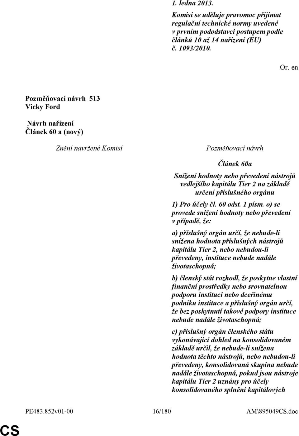 o) se provede snížení hodnoty nebo převedení v případě, že: a) příslušný orgán určí, že nebude-li snížena hodnota příslušných nástrojů kapitálu Tier 2, nebo nebudou-li převedeny, instituce nebude