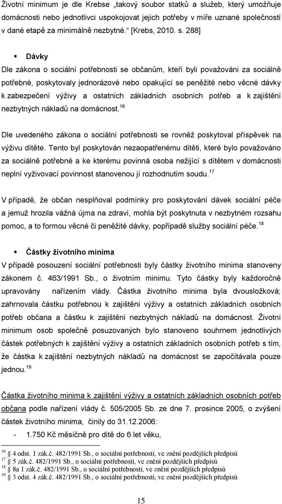 288] Dávky Dle zákona o sociální potřebnosti se občanům, kteří byli považováni za sociálně potřebné, poskytovaly jednorázové nebo opakující se peněžité nebo věcné dávky k zabezpečení výživy a