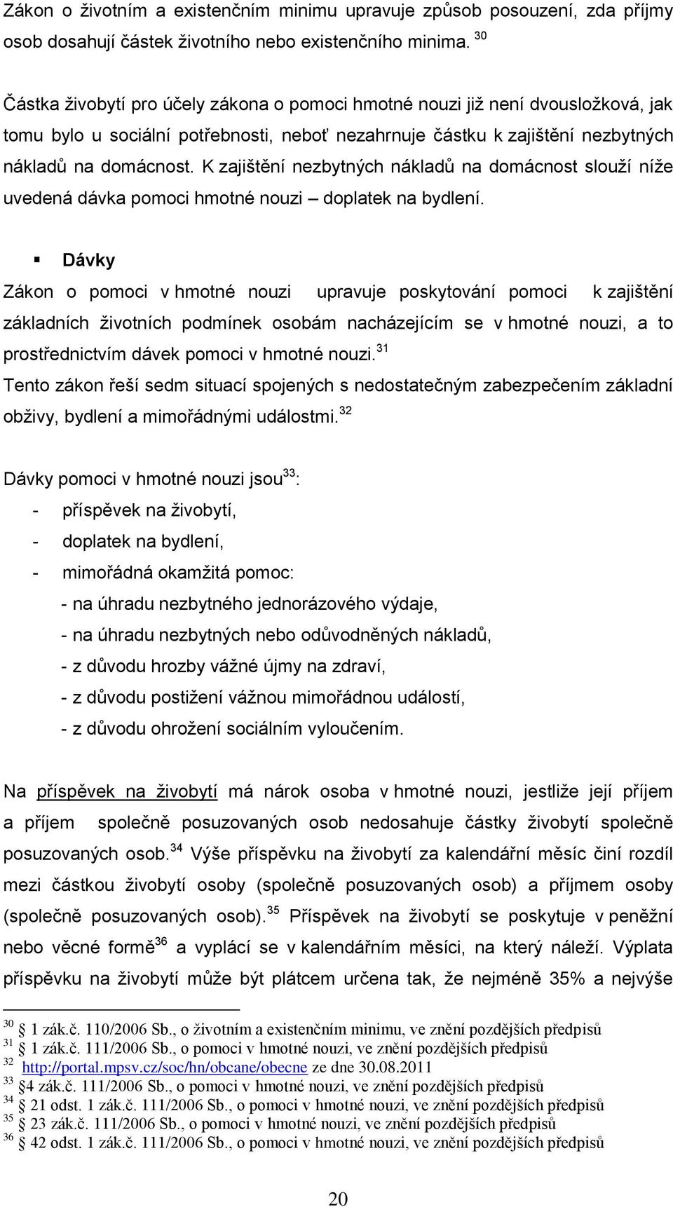 K zajištění nezbytných nákladů na domácnost slouží níže uvedená dávka pomoci hmotné nouzi doplatek na bydlení.