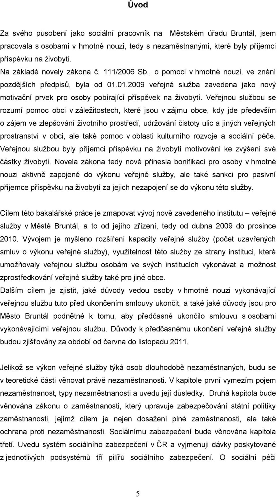 Veřejnou službou se rozumí pomoc obci v záležitostech, které jsou v zájmu obce, kdy jde především o zájem ve zlepšování životního prostředí, udržování čistoty ulic a jiných veřejných prostranství v