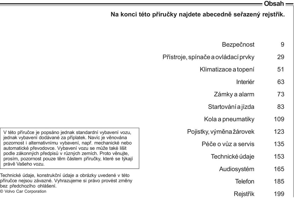 vybavení vozu, jednak vybavení dodávané za pøíplatek. Navíc je vìnována pozornost i alternativnímu vybavení, napø. mechanické nebo automatické pøevodovce.