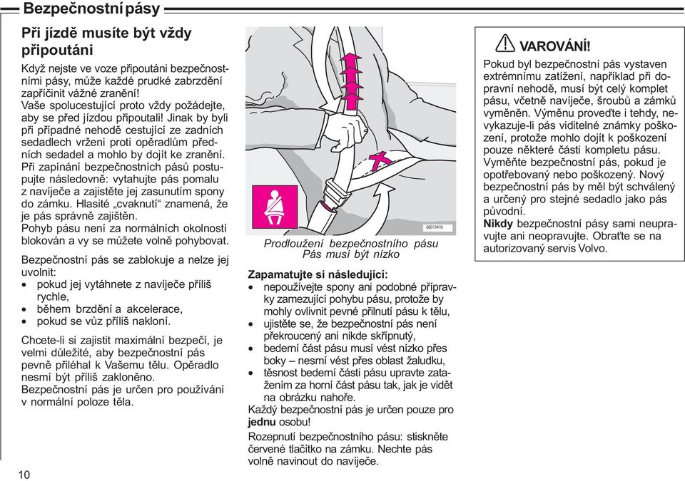 Jinak by byli pøi pøípadné nehodì cestující ze zadních sedadlech vrženi proti opìradlùm pøedních sedadel a mohlo by dojít ke zranìní.