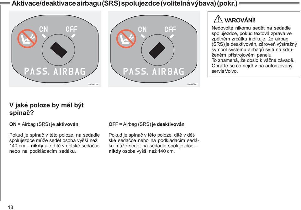 pøístrojovém panelu. To znamená, že došlo k vážné závadì. Obra te se co nejdøív na autorizovaný servis Volvo. 8803405m 8803404m V jaké poloze by mìl být spínaè? ON = Airbag (SRS) je aktivován.