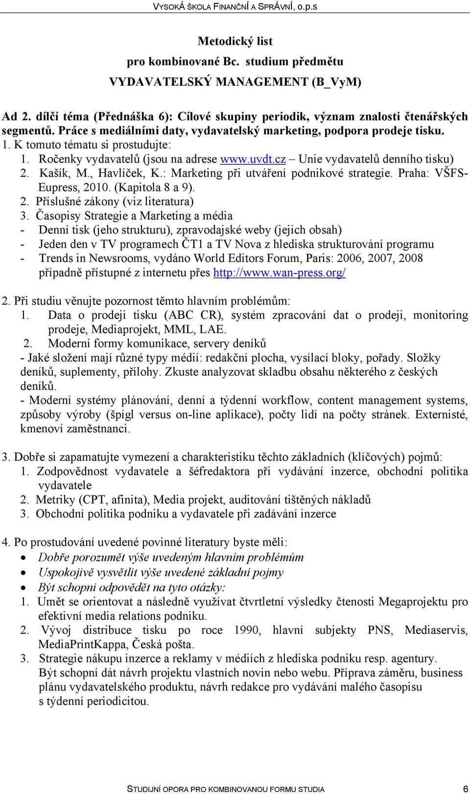 - Denní tisk (jeho strukturu), zpravodajské weby (jejich obsah) - Jeden den v TV programech ČT1 a TV Nova z hlediska strukturování programu - Trends in Newsrooms, vydáno World Editors Forum, Paris: