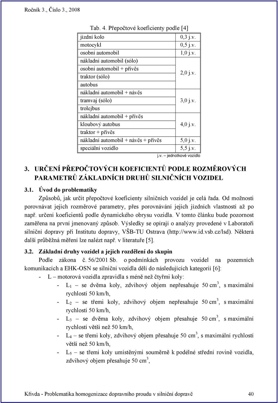 nákladní automobil + přívěs kloubový autobus traktor + přívěs nákladní automobil + návěs + přívěs speciální vozidlo 0,3 j.v. 0,5 j.v. 1,0 j.v. 2,0 j.v. 3,0 j.v. 4,0 j.v. 5,0 j.v. 5,5 j.v. j.v. jednotkové vozidlo 3.