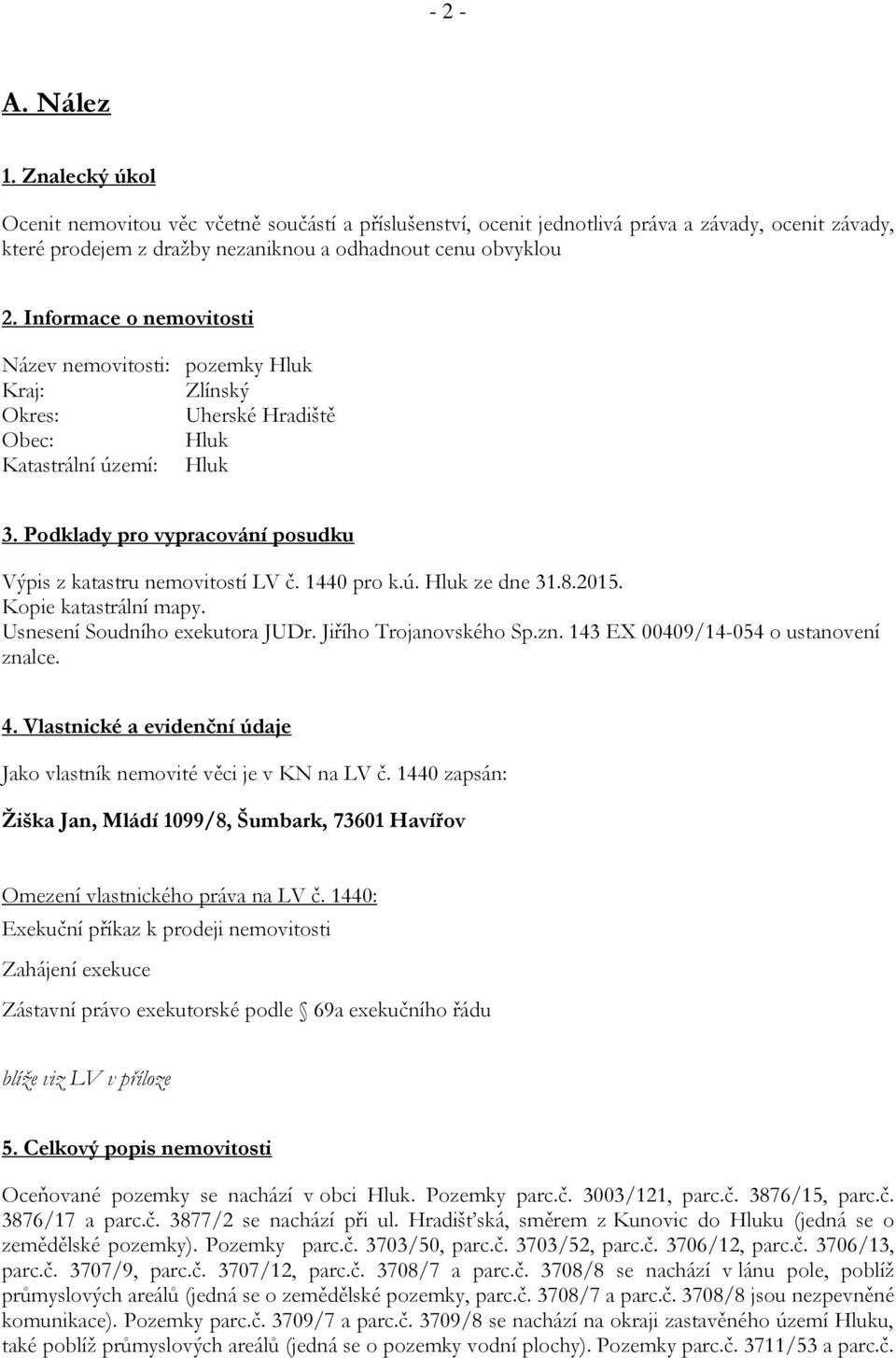 1440 pro k.ú. Hluk ze dne 31.8.2015. Kopie katastrální mapy. Usnesení Soudního exekutora JUDr. Jiřího Trojanovského Sp.zn. 143 EX 00409/14-054 o ustanovení znalce. 4.