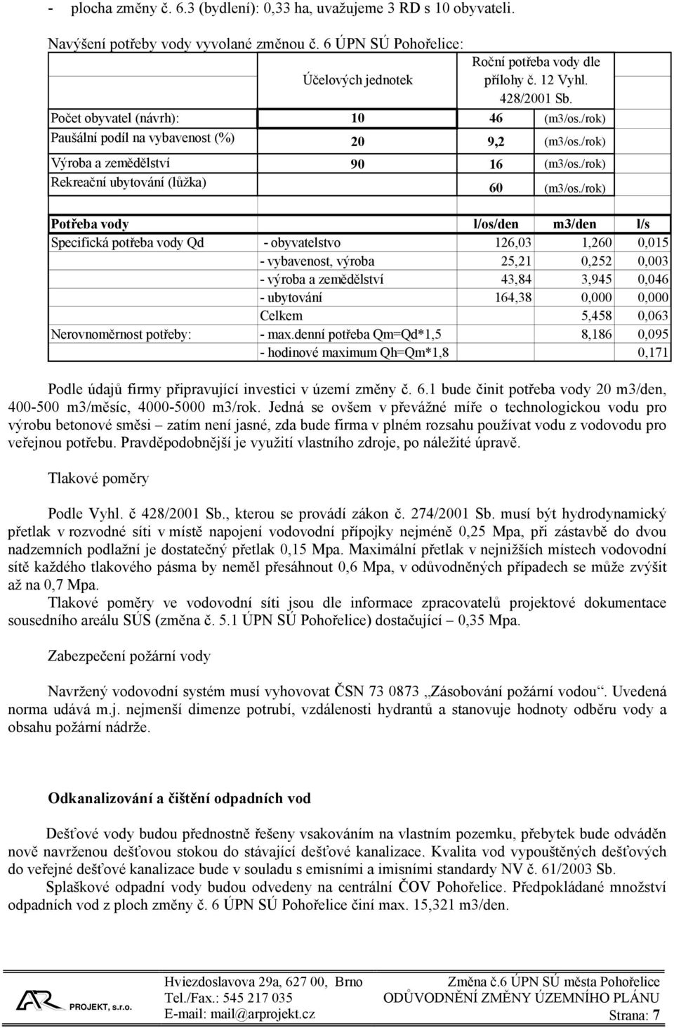 /rok) Potřeba vody l/os/den m3/den l/s Specifická potřeba vody Qd - obyvatelstvo 126,03 1,260 0,015 - vybavenost, výroba 25,21 0,252 0,003 - výroba a zemědělství 43,84 3,945 0,046 - ubytování 164,38