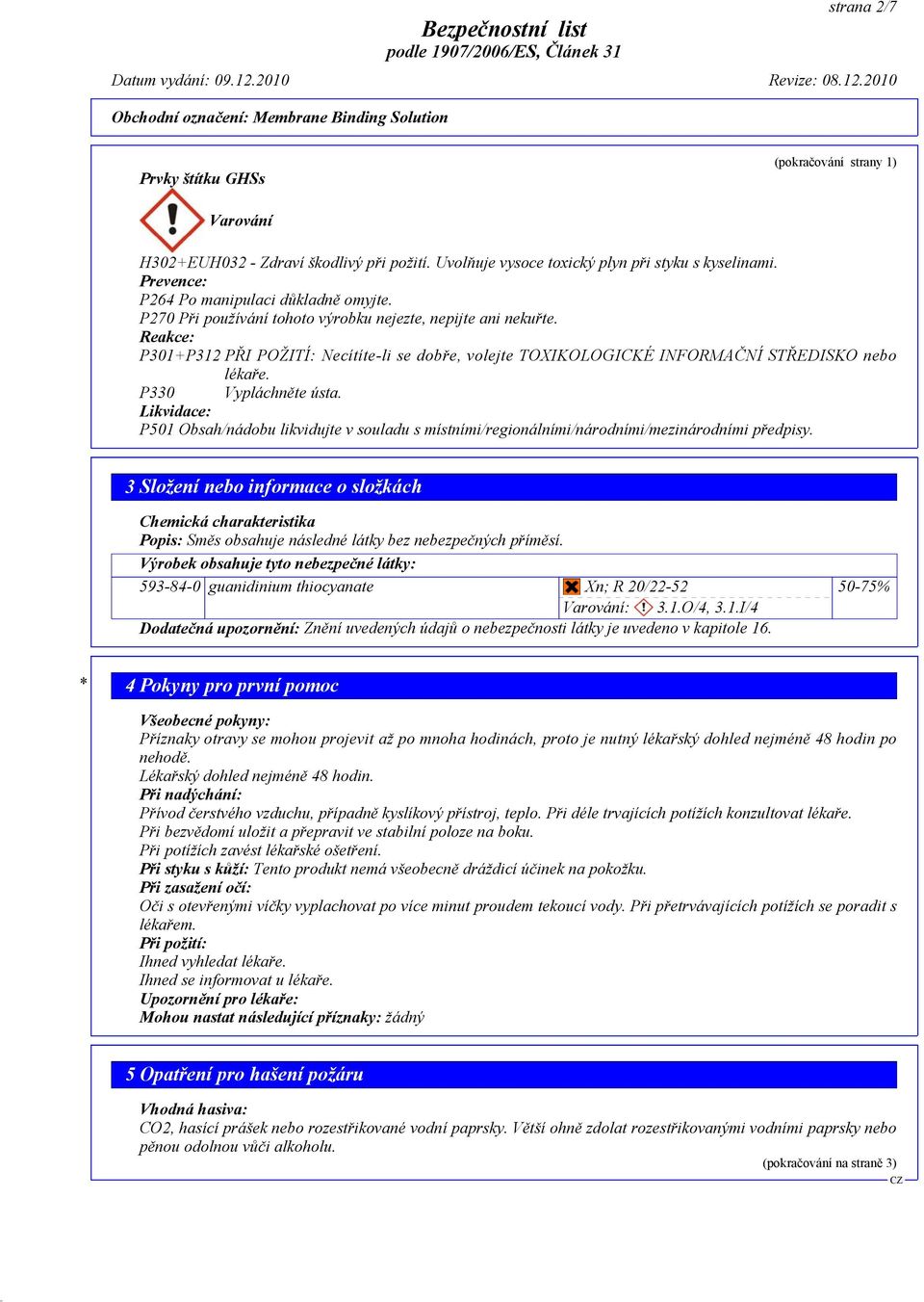 Reakce: P301+P312 PŘI POŽITÍ: Necítíte-li se dobře, volejte TOXIKOLOGICKÉ INFORMAČNÍ STŘEDISKO nebo lékaře. P330 Vypláchněte ústa.