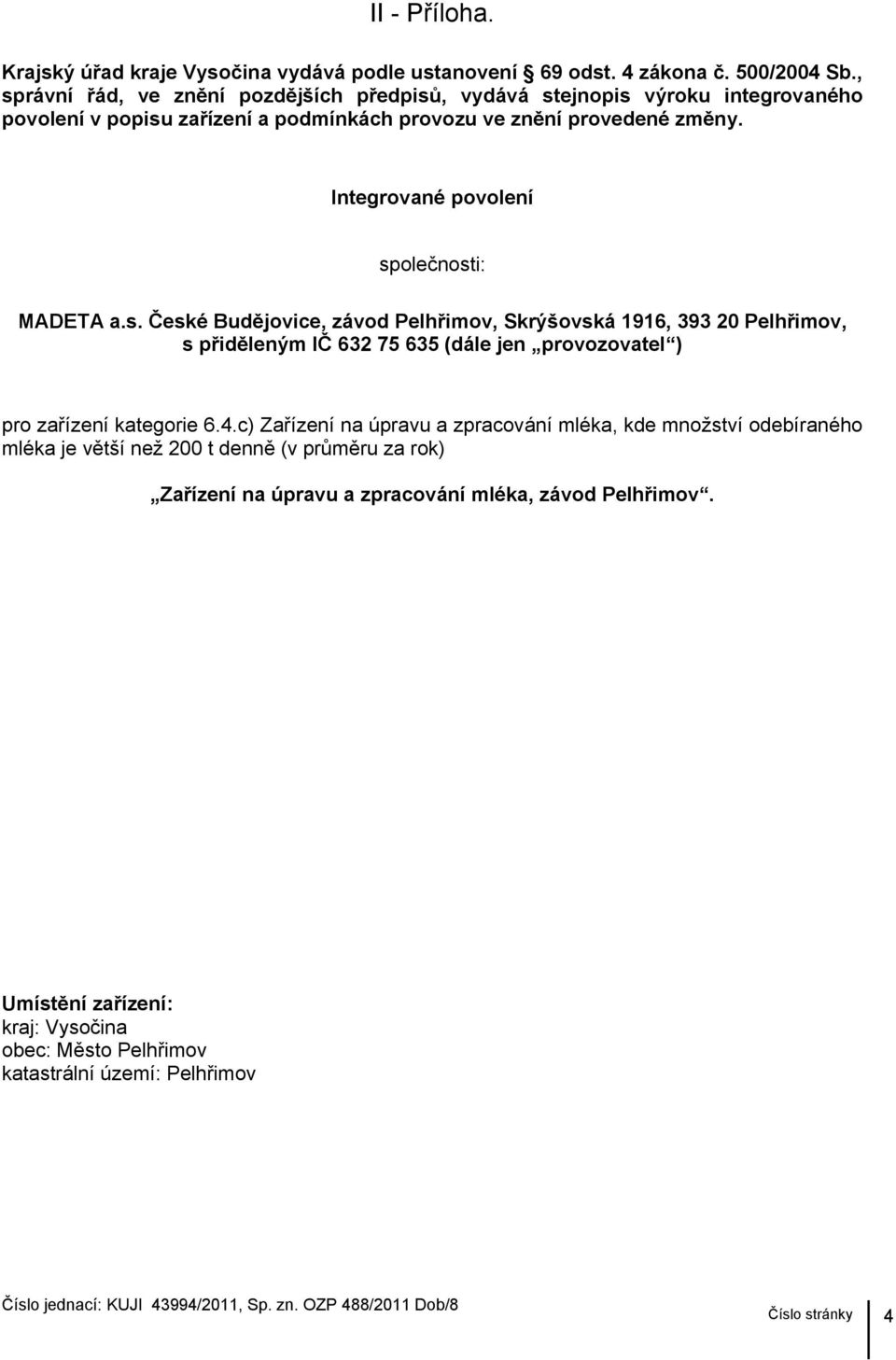 Integrované povolení společnosti: MADETA a.s. České Budějovice, závod Pelhřimov, Skrýšovská 1916, 393 20 Pelhřimov, s přiděleným IČ 632 75 635 (dále jen provozovatel ) pro zařízení kategorie 6.