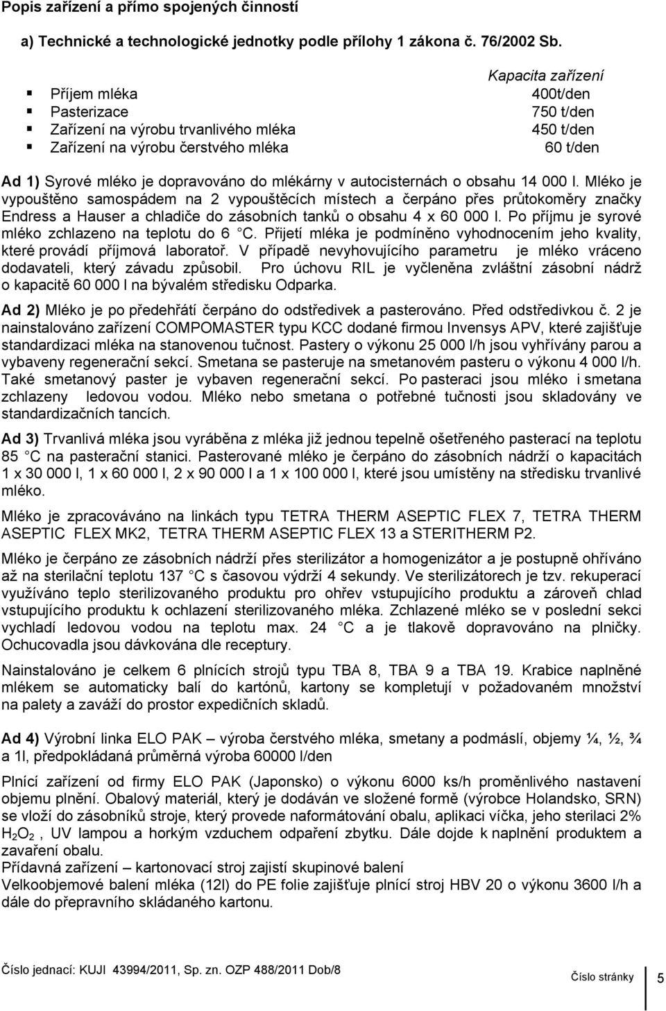 v autocisternách o obsahu 14 000 l. Mléko je vypouštěno samospádem na 2 vypouštěcích místech a čerpáno přes průtokoměry značky Endress a Hauser a chladiče do zásobních tanků o obsahu 4 x 60 000 l.