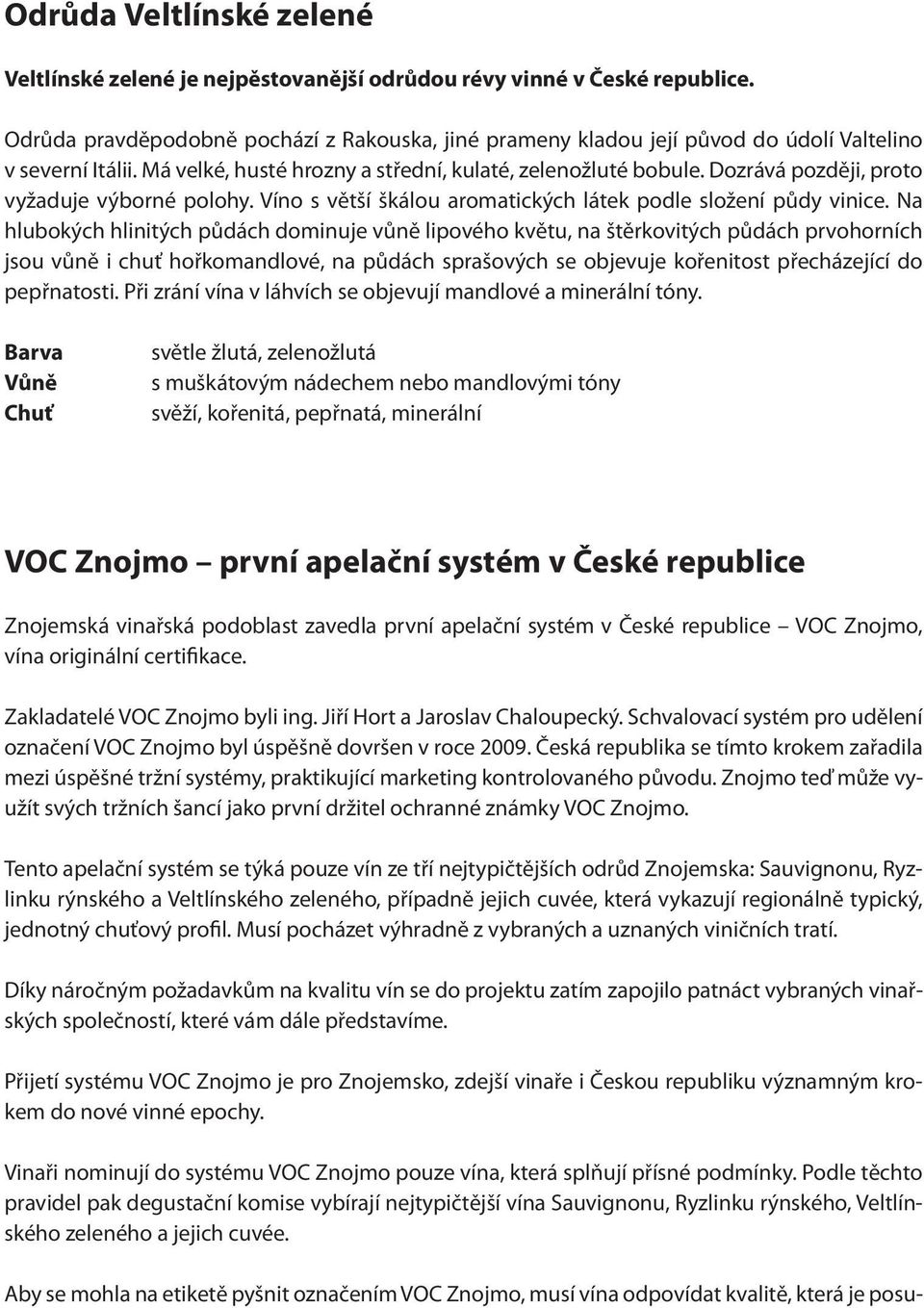 Dozrává později, proto vyžaduje výborné polohy. Víno s větší škálou aromatických látek podle složení půdy vinice.