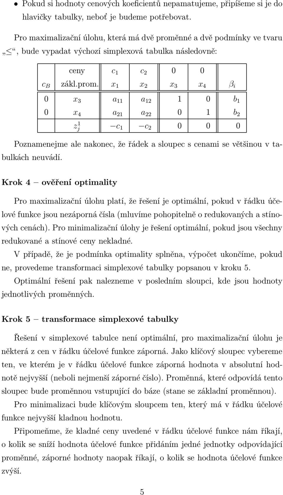 nné a dvě podmínky ve tvaru, bude vypadat výchozí simplexová tabulka následovně: ceny c 1 c 2 0 0 c B zákl.prom.