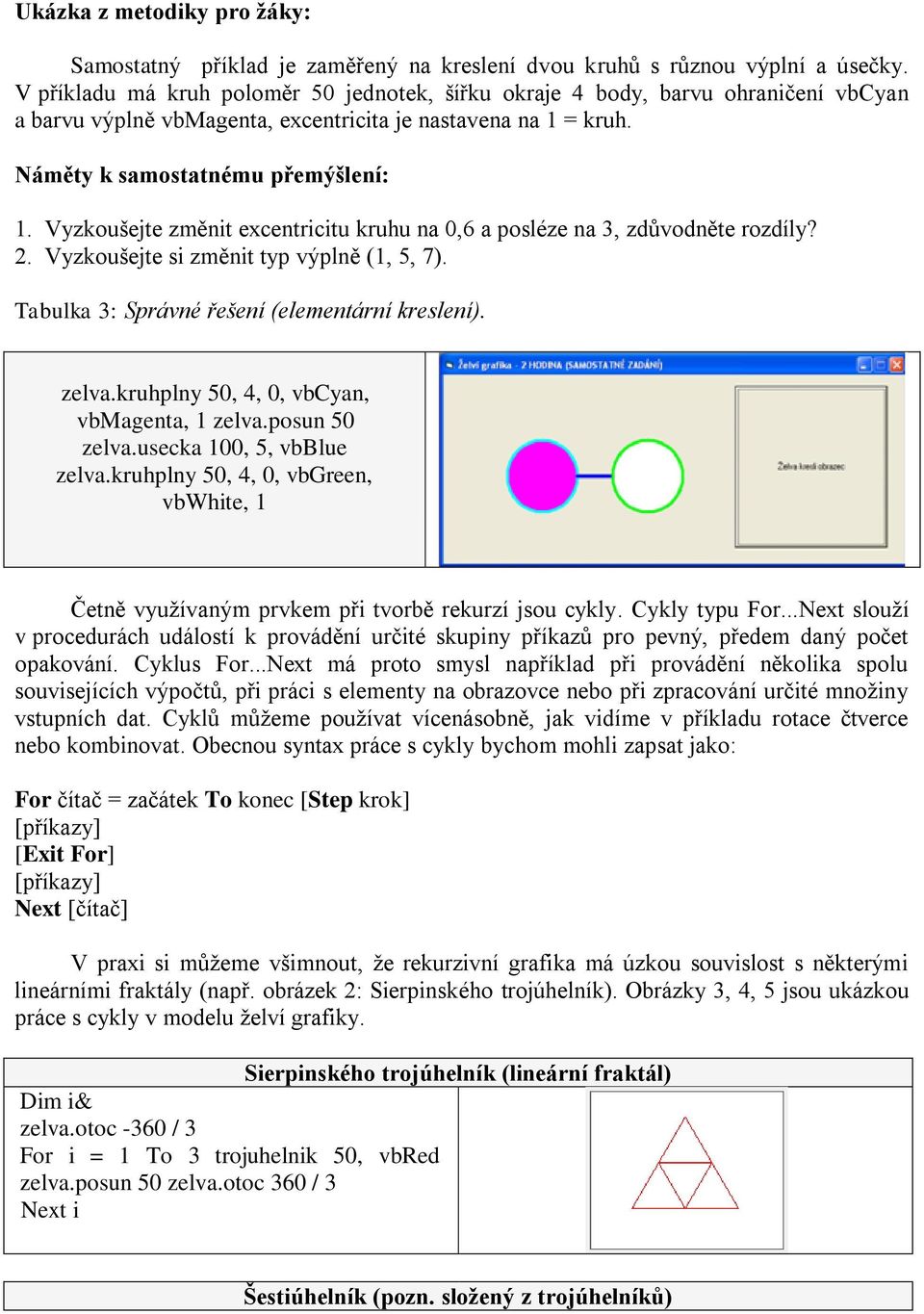 Vyzkoušejte změnit excentricitu kruhu na 0,6 a posléze na 3, zdůvodněte rozdíly? 2. Vyzkoušejte si změnit typ výplně (1, 5, 7). Tabulka 3: Správné řešení (elementární kreslení). zelva.