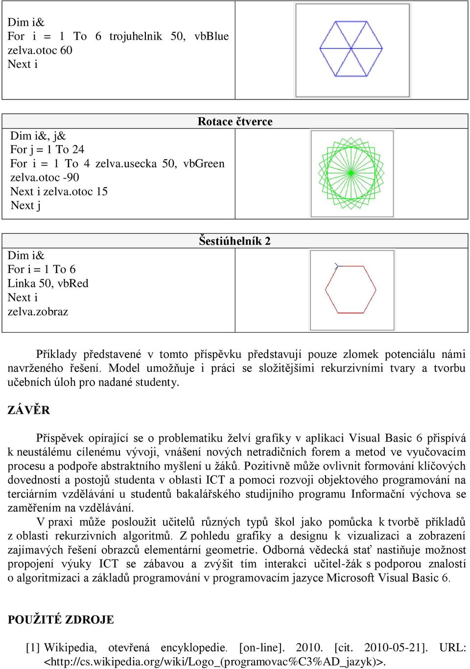 Model umoţňuje i práci se sloţitějšími rekurzivními tvary a tvorbu učebních úloh pro nadané studenty.