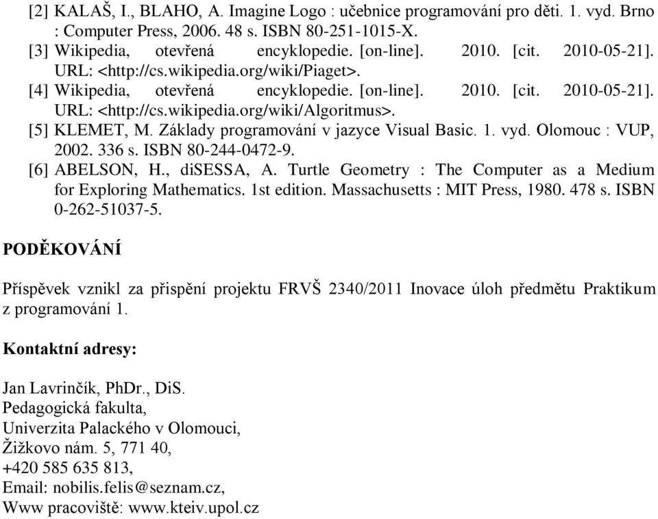 Základy programování v jazyce Visual Basic. 1. vyd. Olomouc : VUP, 2002. 336 s. ISBN 80-244-0472-9. [6] ABELSON, H., disessa, A. Turtle Geometry : The Computer as a Medium for Exploring Mathematics.