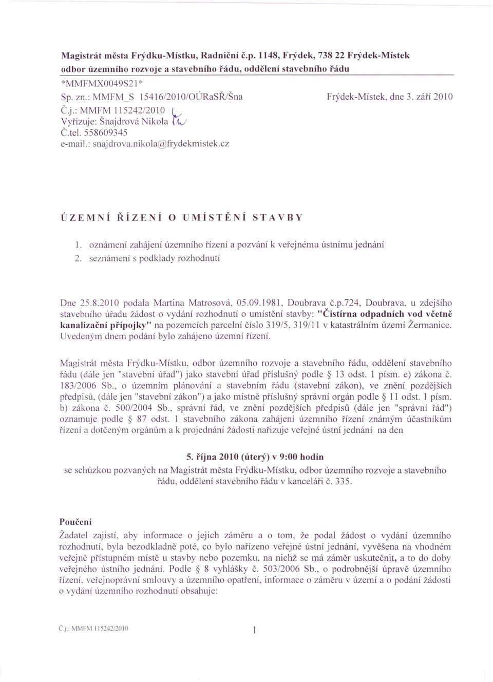 září 2010 ÚZEM Í ŘÍZE Í O UMÍ STĚ Í STAVBY 1. oznámení zahájení územního řízení a pozvání k veřejnému ústnímu jednání 2. seznámení s podklady rozhodnutí Dne 25.8.2010 podala Martina Matrosová, 05.09.