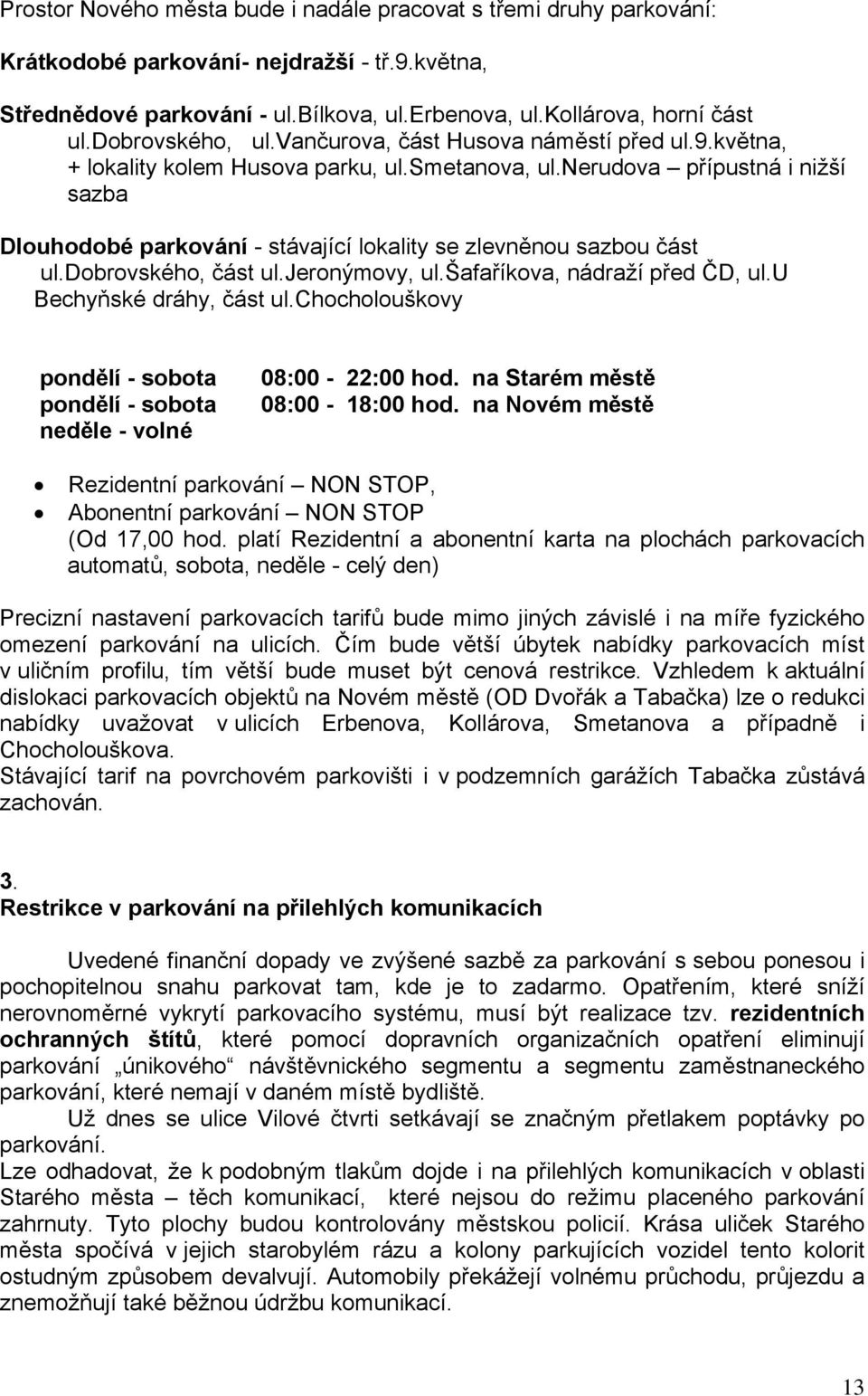 nerudova přípustná i nižší sazba Dlouhodobé parkování - stávající lokality se zlevněnou sazbou část ul.dobrovského, část ul.jeronýmovy, ul.šafaříkova, nádraží před ČD, ul.u Bechyňské dráhy, část ul.