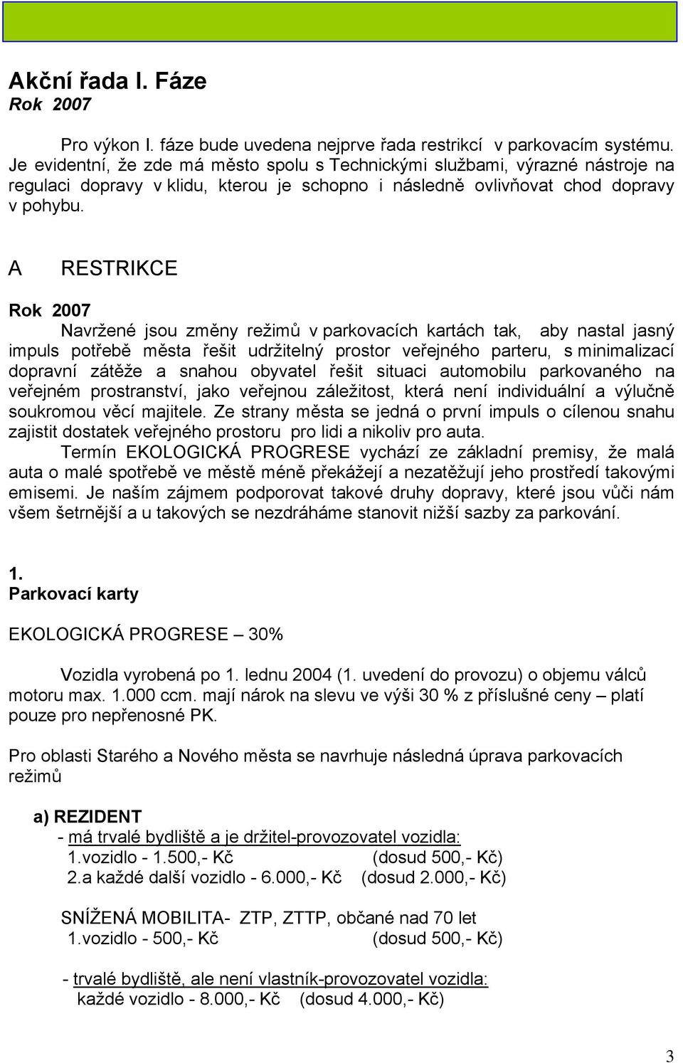 A RESTRIKCE Rok 2007 Navržené jsou změny režimů v parkovacích kartách tak, aby nastal jasný impuls potřebě města řešit udržitelný prostor veřejného parteru, s minimalizací dopravní zátěže a snahou