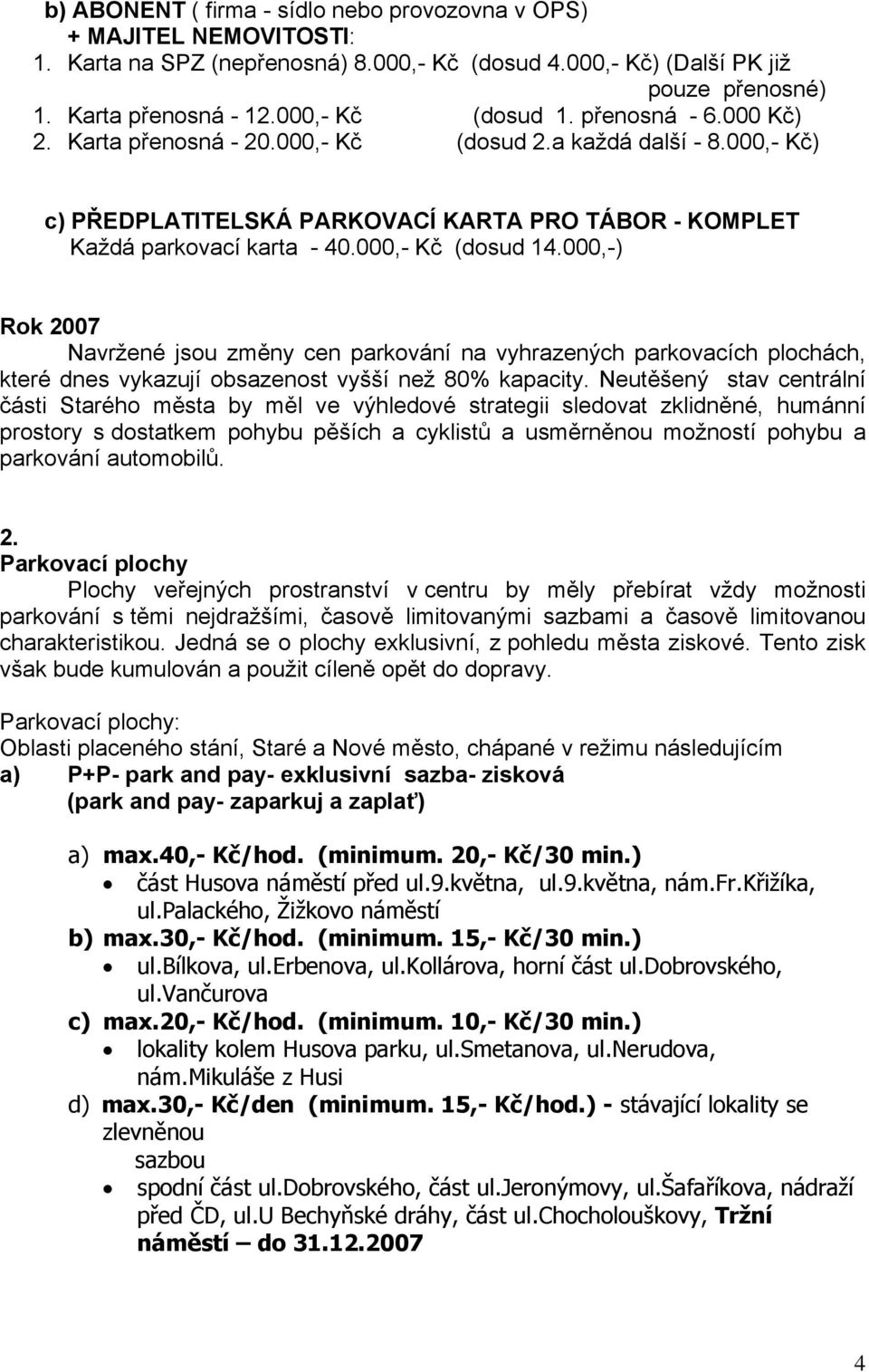 000,- Kč (dosud 14.000,-) Rok 2007 Navržené jsou změny cen parkování na vyhrazených parkovacích plochách, které dnes vykazují obsazenost vyšší než 80% kapacity.