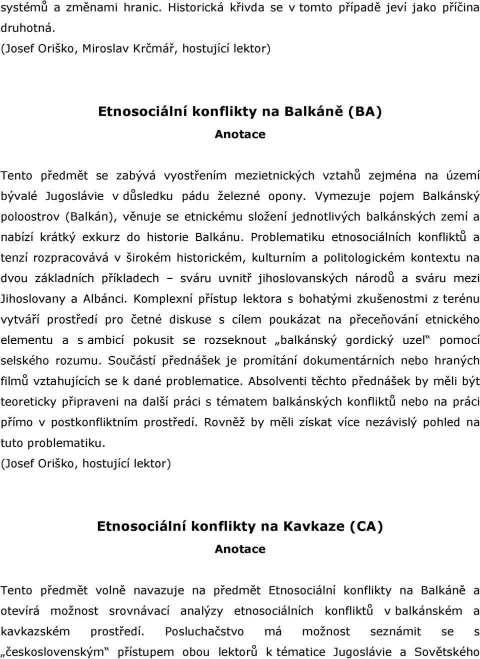 železné opony. Vymezuje pojem Balkánský poloostrov (Balkán), věnuje se etnickému složení jednotlivých balkánských zemí a nabízí krátký exkurz do historie Balkánu.