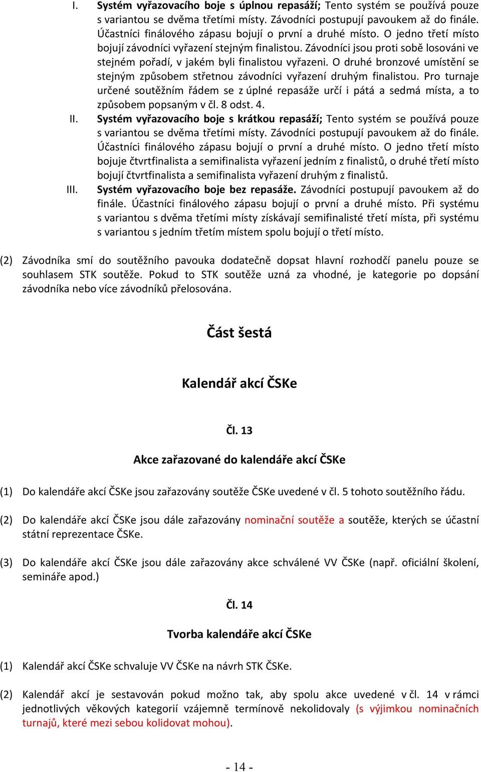 Závodníci jsou proti sobě losováni ve stejném pořadí, v jakém byli finalistou vyřazeni. O druhé bronzové umístění se stejným způsobem střetnou závodníci vyřazení druhým finalistou.