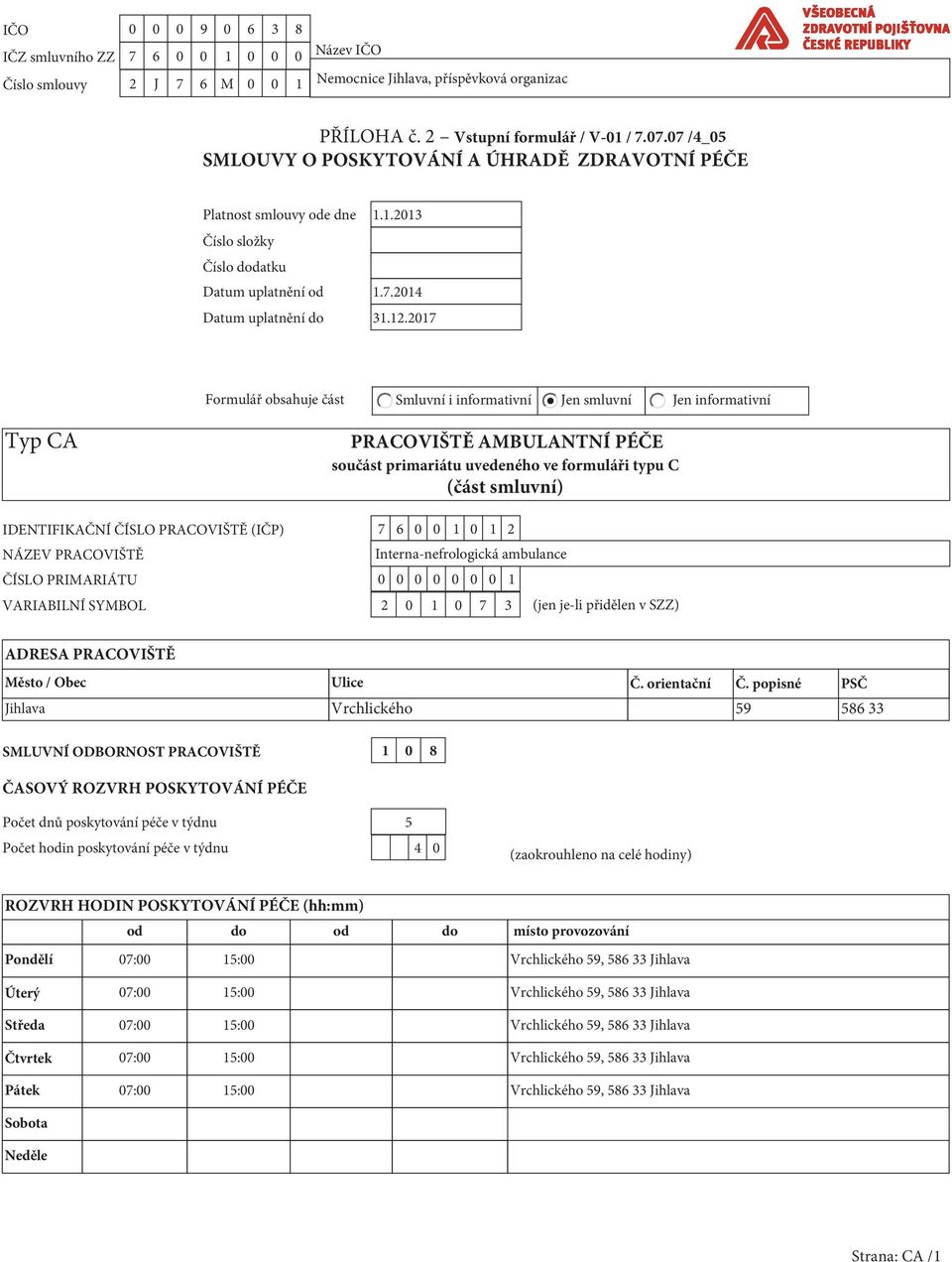 2017 Formulář obsahuje část Smluvní i informativní Jen smluvní Jen informativní Typ CA PRACOVIŠTĚ AMBULANTNÍ PÉČE součást primariátu uvedeného ve formuláři typu C (část smluvní) IDENTIFIKAČNÍ ČÍSLO