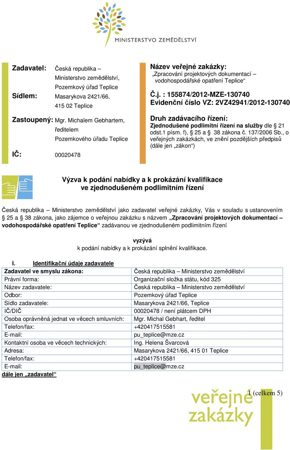 é zakázky: Zpracování projektových dokumentací vodohospodářské opatření Teplice Č.j. : 155874/2012-MZE-130740 Evidenční číslo VZ: 2VZ42941/2012-130740 Druh zadávacího řízení: Zjednodušené podlimitní řízení na služby dle 21 odst.