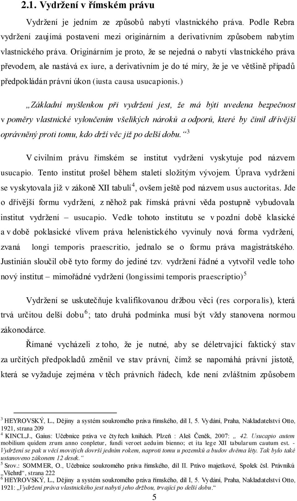 ) Základní myšlenkou při vydržení jest, že má býti uvedena bezpečnost v poměry vlastnické vyloučením všelikých nároků a odporů, které by činil dřívější oprávněný proti tomu, kdo drží věc již po delší