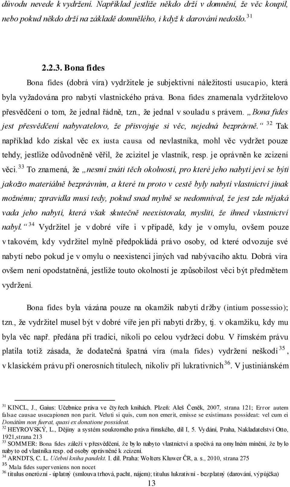 Bona fides znamenala vydržitelovo přesvědčení o tom, že jednal řádně, tzn., že jednal v souladu s právem. Bona fides jest přesvědčení nabyvatelovo, že přisvojuje si věc, nejedná bezprávně.