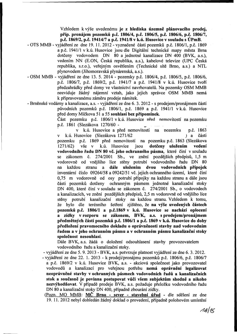 s.), vedením NN (E.ON, Česká republika, a.s.), kabelové televize (UPC Česká republika, s.r.o.), veřejným osvětlením (Technické sítě Brno, a.s.) a NTL plynovodem (Jihomoravská plynárenská, a.s.). - OSM MMB - vyjádření ze dne 13.