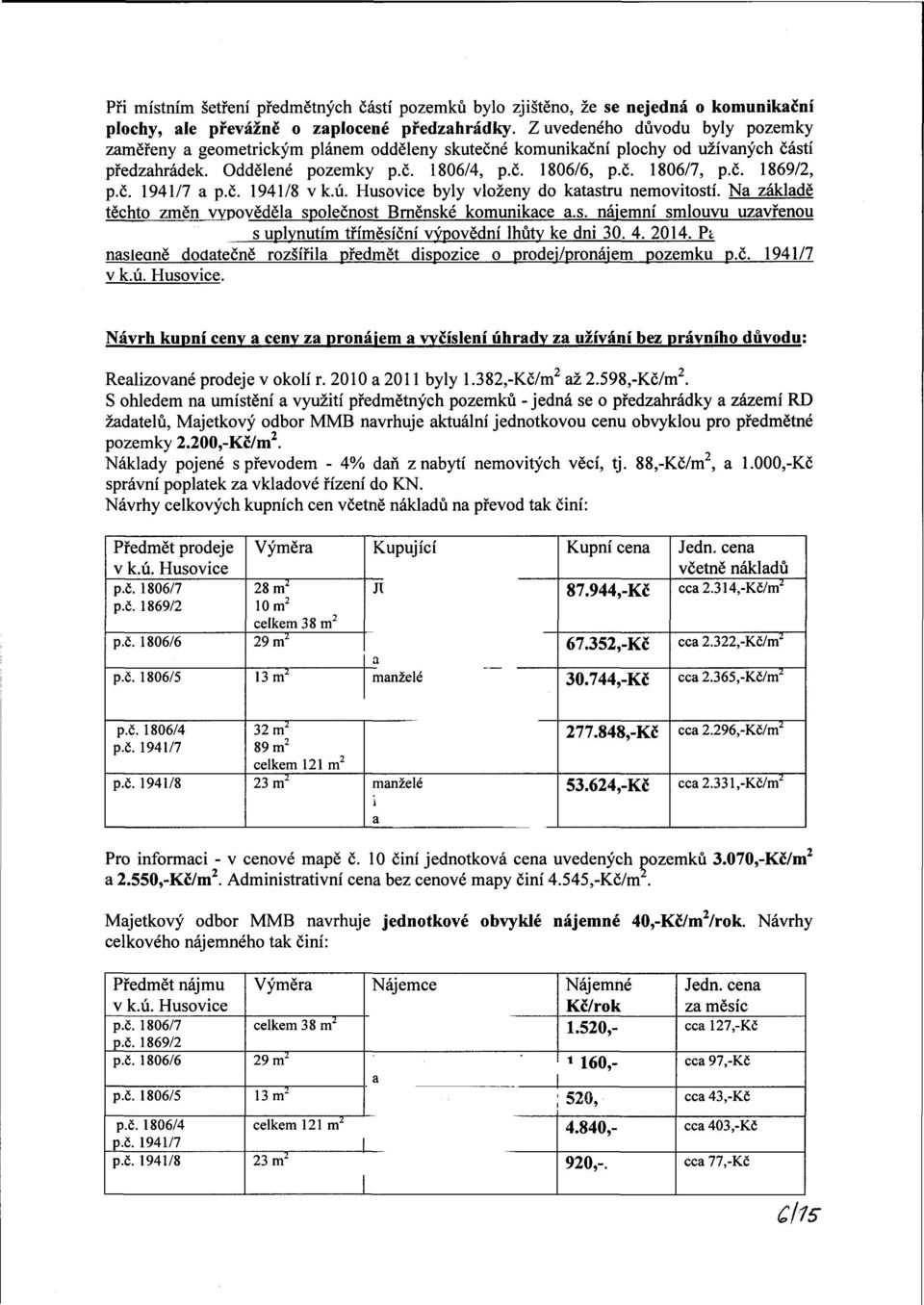 č. 1941/7 a p.č. 1941/8 vk.ú. Husovice byly vloženy do katastru nemovitostí. Na základě těchto změn vypověděla společnost Brněnské komunikace a.s. nájemní smlouvu uzavřenou s uplynutím tříměsíční výpovědní lhůty ke dni 30.