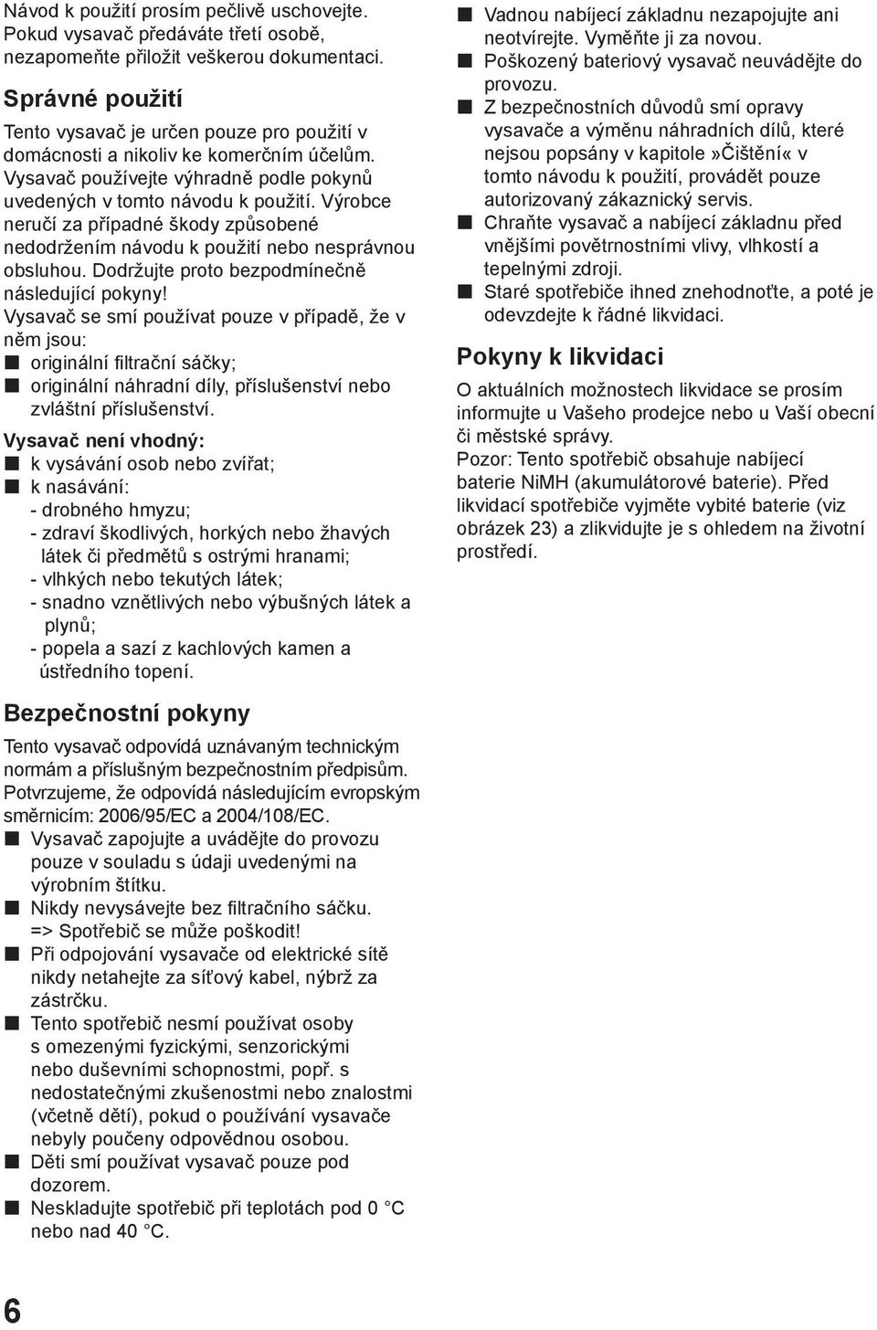 Výrobce neručí za případné škody způsobené nedodržením návodu k použití nebo nesprávnou obsluhou. Dodržujte proto bezpodmínečně následující pokyny!