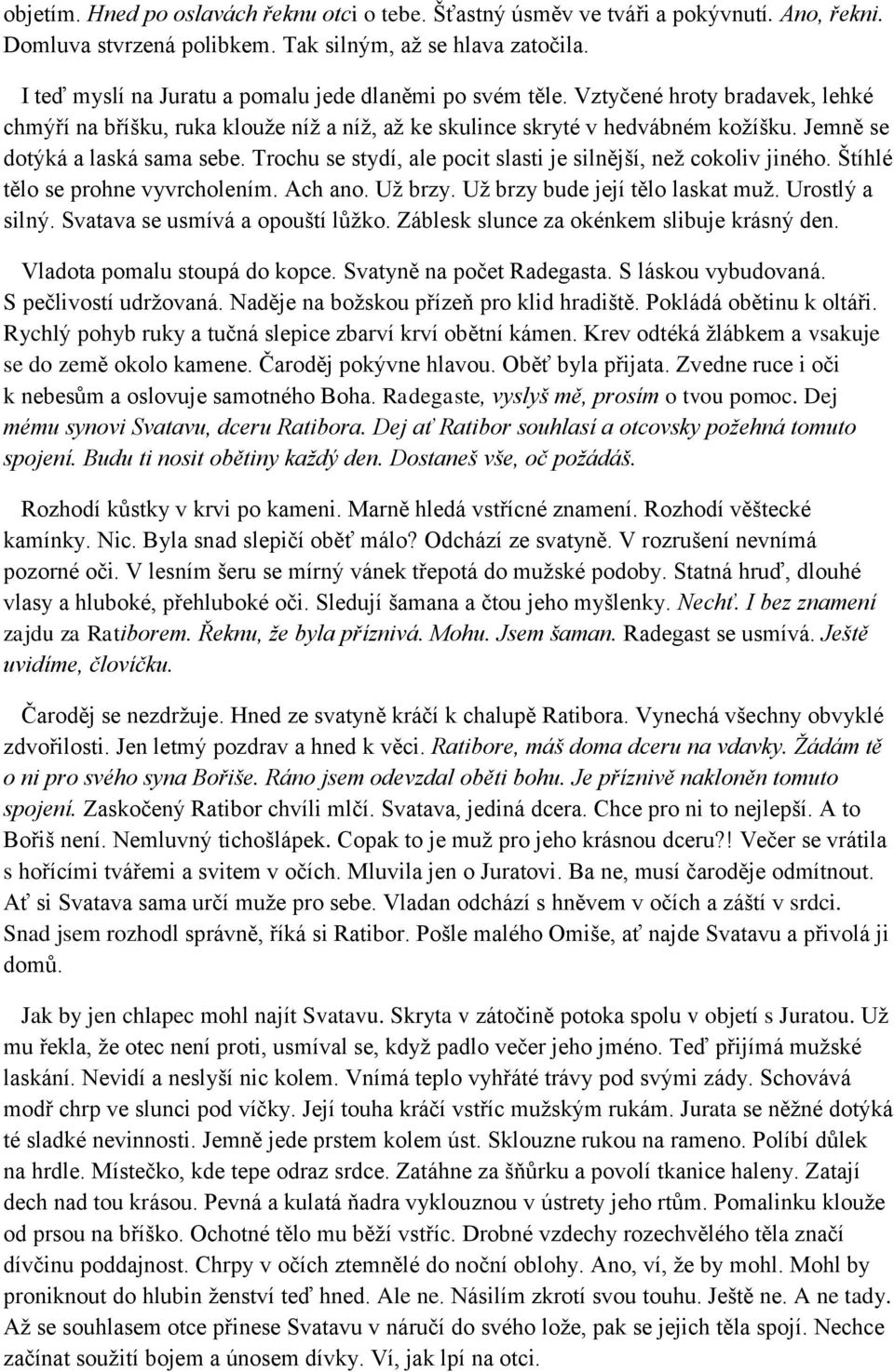 Jemně se dotýká a laská sama sebe. Trochu se stydí, ale pocit slasti je silnější, než cokoliv jiného. Štíhlé tělo se prohne vyvrcholením. Ach ano. Už brzy. Už brzy bude její tělo laskat muž.