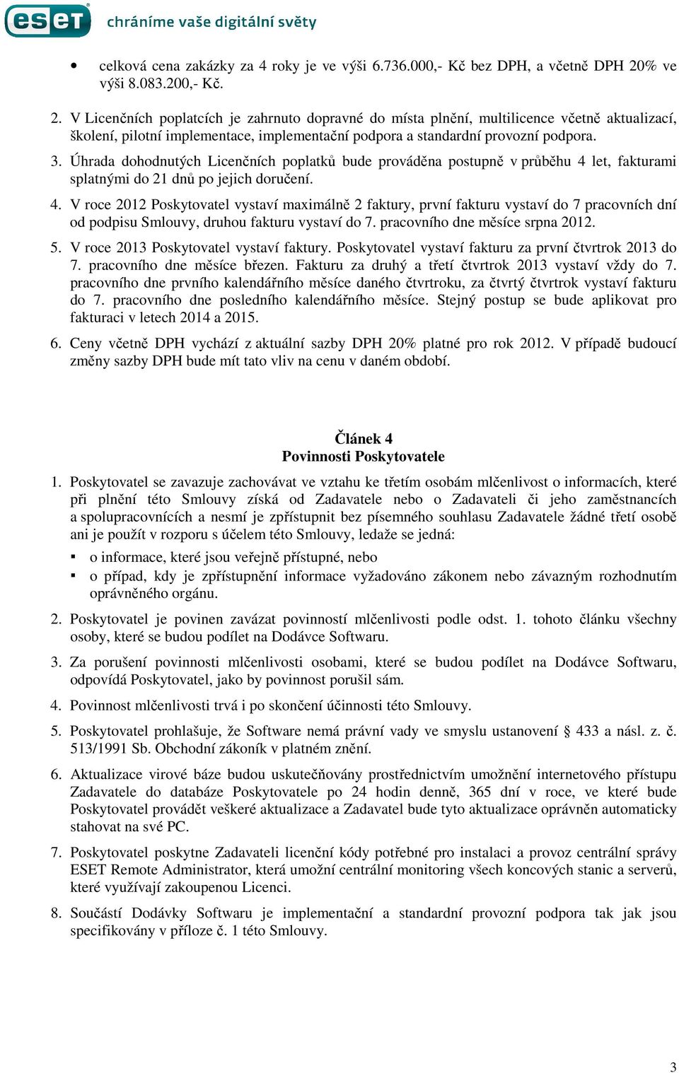 V Licenčních poplatcích je zahrnuto dopravné do místa plnění, multilicence včetně aktualizací, školení, pilotní implementace, implementační podpora a standardní provozní podpora. 3.