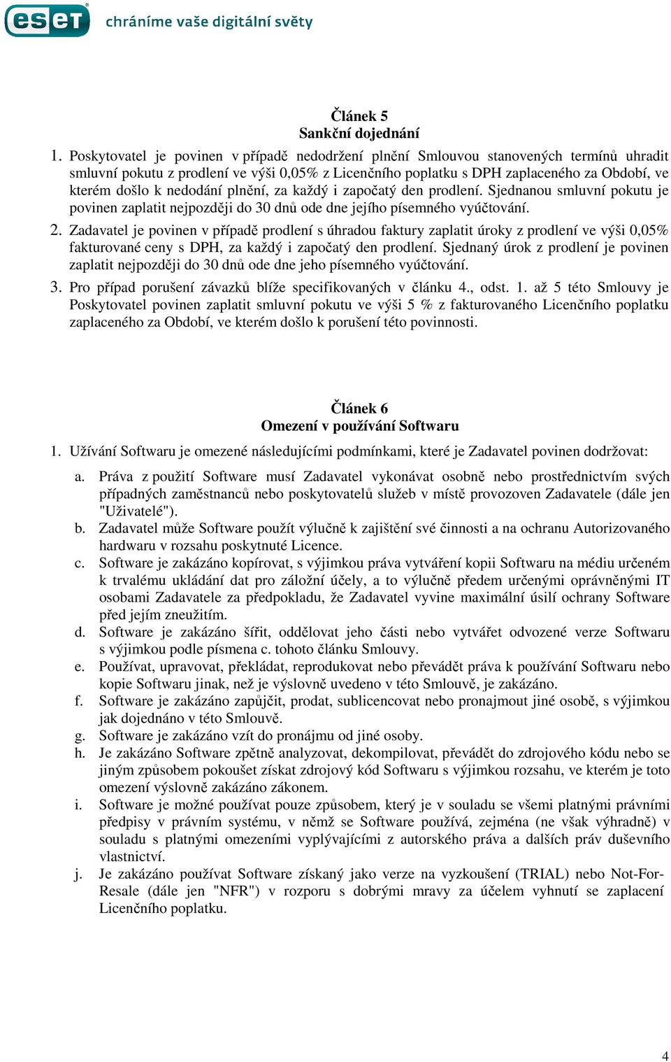 nedodání plnění, za každý i započatý den prodlení. Sjednanou smluvní pokutu je povinen zaplatit nejpozději do 30 dnů ode dne jejího písemného vyúčtování. 2.