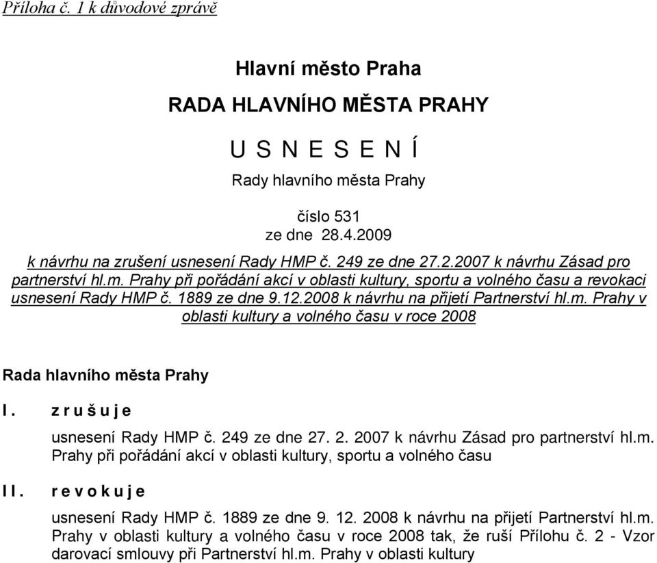 zrušuje usnesení Rady HMP č. 249 ze dne 27. 2. 2007 k návrhu Zásad pro partnerství hl.m. Prahy při pořádání akcí v oblasti kultury, sportu a volného času II. revokuje usnesení Rady HMP č.