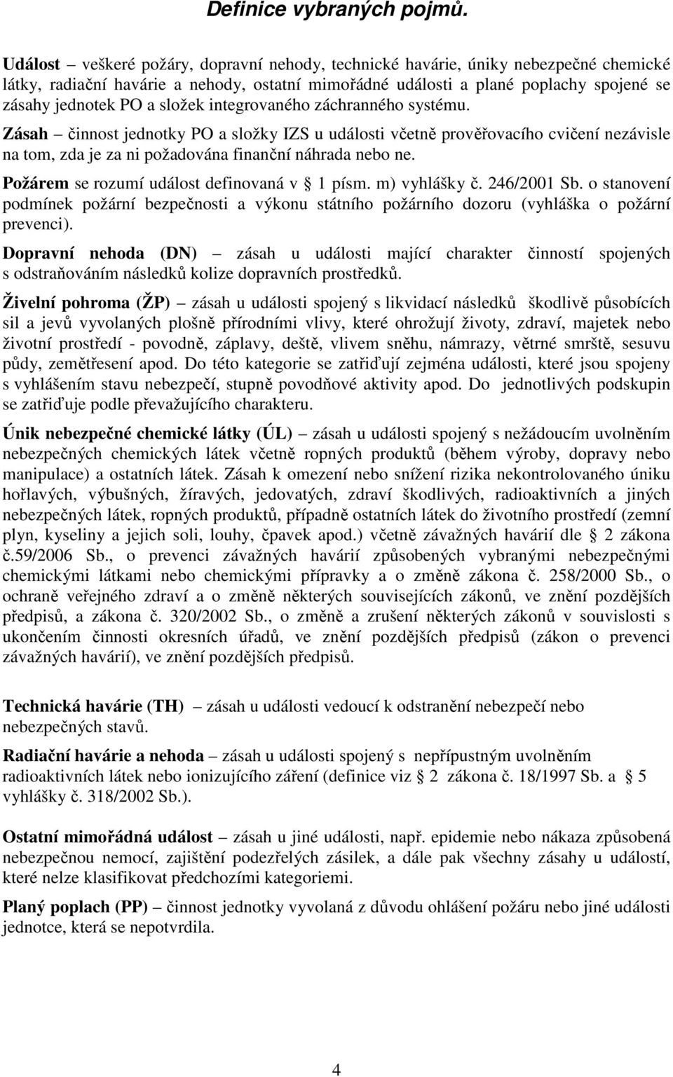 složek integrovaného záchranného systému. Zásah činnost jednotky PO a složky IZS u události včetně prověřovacího cvičení nezávisle na tom, zda je za ni požadována finanční náhrada nebo ne.