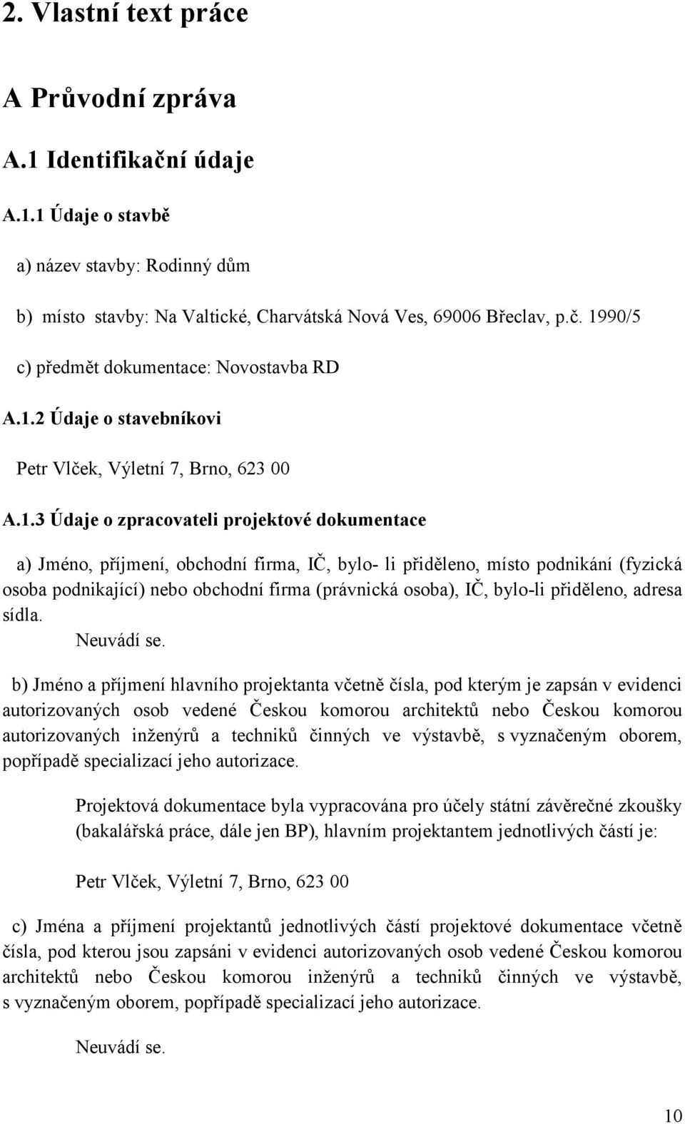 osoba podnikající) nebo obchodní firma (právnická osoba), IČ, bylo-li přiděleno, adresa sídla. Neuvádí se.