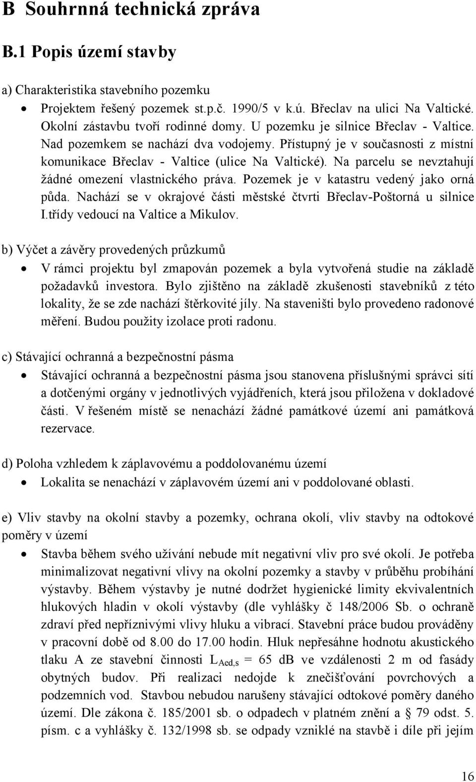 Na parcelu se nevztahují žádné omezení vlastnického práva. Pozemek je v katastru vedený jako orná půda. Nachází se v okrajové části městské čtvrti Břeclav-Poštorná u silnice I.