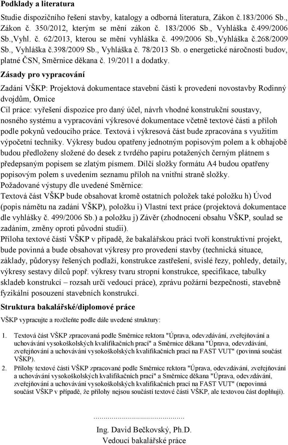 Zásady pro vypracování Zadání VŠKP: Projektová dokumentace stavební části k provedení novostavby Rodinný dvojdům, Omice Cíl práce: vyřešení dispozice pro daný účel, návrh vhodné konstrukční soustavy,