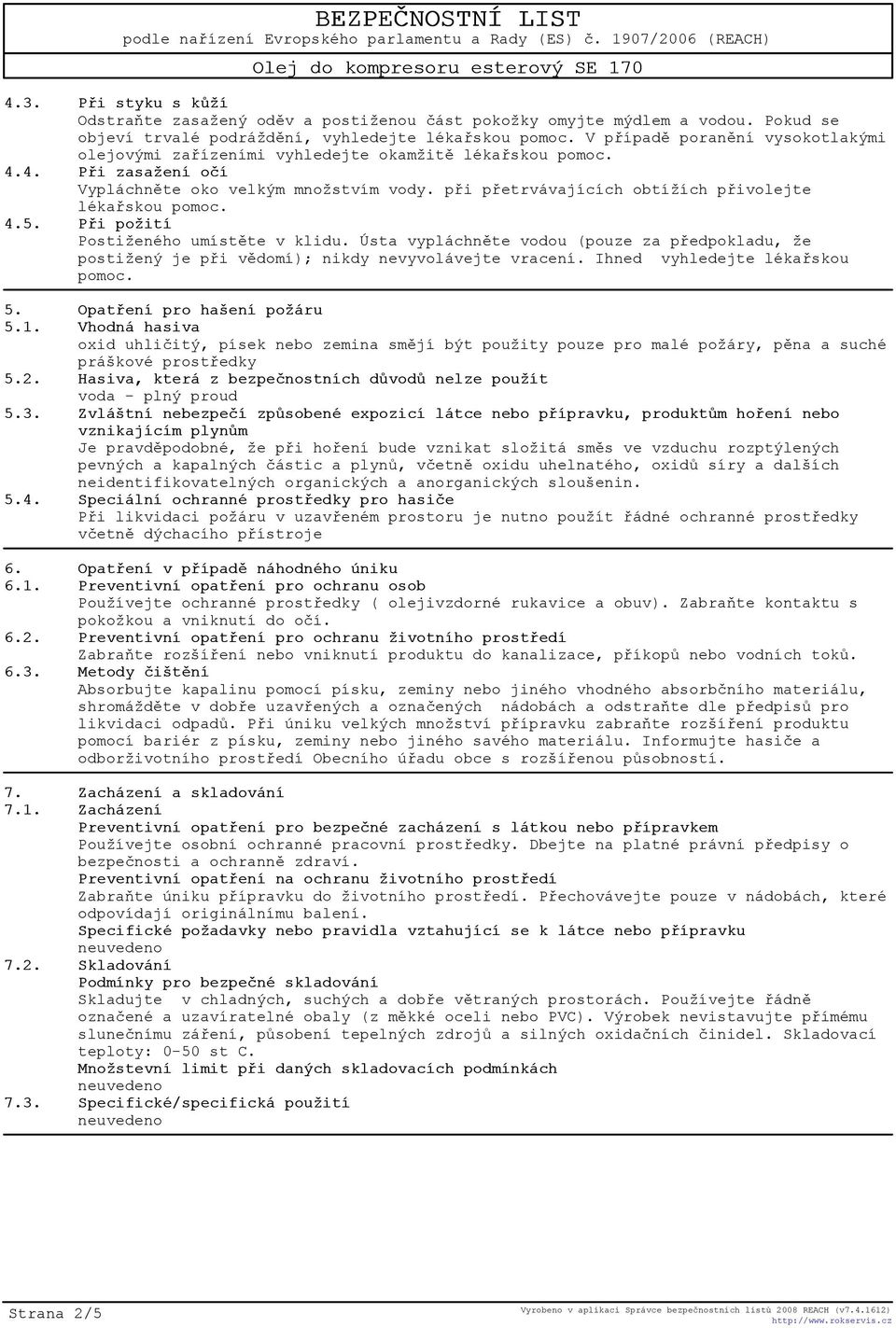 pøi pøetrvávajících obtížích pøivolejte lékaøskou pomoc. 4.5. Pøi požití Postiženého umístìte v klidu.