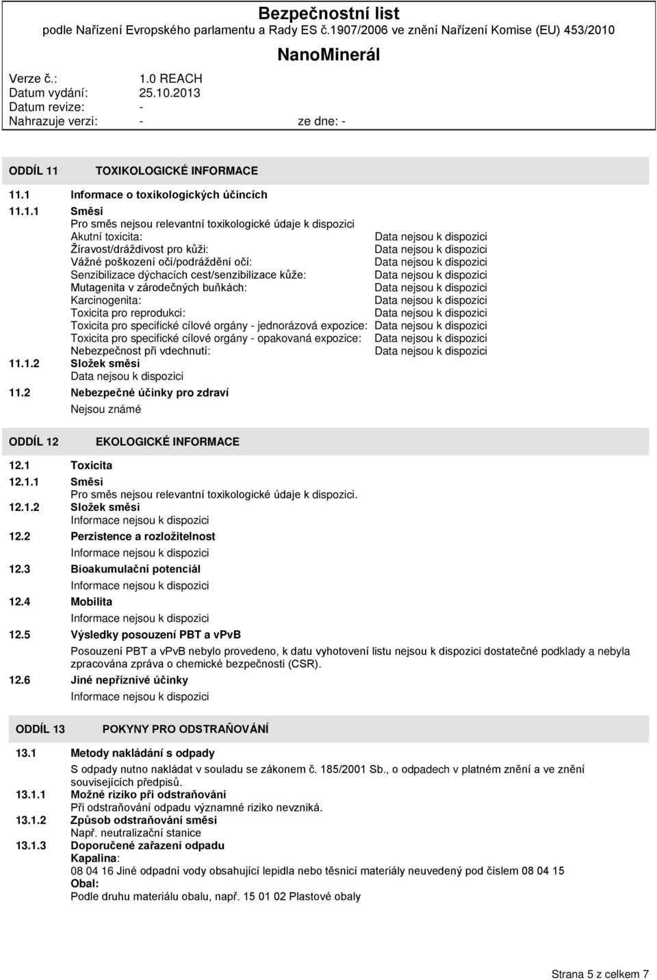 .1 Informace o toxikologických účincích 11.1.1 Směsi Pro směs nejsou relevantní toxikologické údaje k dispozici Akutní toxicita: Žíravost/dráždivost pro kůži: Vážné poškození očí/podráždění očí: